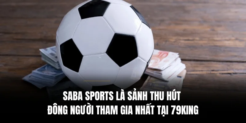Saba Sports là sảnh thu hút đông người tham gia nhất tại 79king.